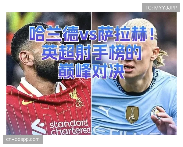 萨拉赫与哈兰德进球效率差异及其位置角色对进攻贡献的影响分析